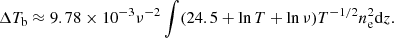 $$ \begin{aligned} \Delta T_{\rm b}\approx 9.78\times 10^{-3} \nu ^{-2}\int (24.5+\ln T + \ln \nu )T^{-1/2} n_{\rm e}^2 \mathrm{d}z. \end{aligned} $$