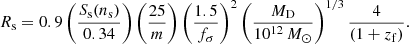 $$ \begin{aligned} R_{\rm s}=0.9 \left(\frac{S_{\rm s}(n_{\rm s})}{0.34} \right) \left(\frac{25}{m}\right) \left( \frac{1.5}{f_\sigma } \right)^2 \left( \frac{M_{\rm D}}{10^{12}\, M_\odot } \right)^{1/3} \frac{4}{(1+z_{\rm f})}. \end{aligned} $$