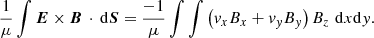 $$ \begin{aligned} \frac{1}{\mu } \int \boldsymbol{E} \times \boldsymbol{B} \, \cdot \, \mathrm{d} \boldsymbol{S} = \frac{-1}{\mu }\int \int \left(v_xB_x + v_yB_y\right)B_z \,\, \mathrm{d} x\mathrm{d} y. \end{aligned} $$