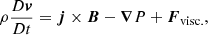 $$ \begin{aligned}&\rho \frac{{{D}\boldsymbol{v}}}{{{D}t}} = \boldsymbol{j} \times \boldsymbol{B} - \boldsymbol{\nabla } P + \boldsymbol{F}_{\mathrm{visc.}}, \end{aligned} $$