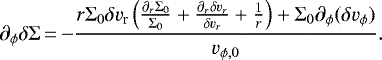 \begin{equation*} \partial_{\phi}\delta\Sigma\,{=}\,{-}\frac{r\Sigma_{\mathrm{0}}\delta v_{\textrm{r}}\left(\frac{\partial_r \Sigma_{\mathrm{0}}}{\Sigma_{\mathrm{0}}} &#x002B; \frac{\partial_r \delta v_r}{\delta v_r} &#x002B; \frac{1}{r}\right) &#x002B; \Sigma_{\mathrm{0}}\partial_{\phi} (\delta v_{\phi})}{v_{\phi\mathrm{,0}}}. \end{equation*}