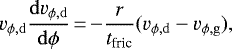 \begin{equation*} v_{\phi\mathrm{,d}}\frac{\mathrm{d}v_{\phi\mathrm{,d}}}{\mathrm{d}\phi}\,{=}\,{-}\frac{r}{t_{\textrm{fric}}}(v_{\phi\mathrm{,d}} - v_{\phi\mathrm{,g}}), \end{equation*}