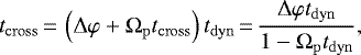 \begin{equation*} t_{\mathrm{cross}}\,{=}\,\left(\Delta \varphi &#x002B; \Omega_{\mathrm{p}}t_{\mathrm{cross}}\right) t_{\mathrm{dyn}}\,{=}\,\frac{\Delta \varphi t_{\mathrm{dyn}}}{1 - \Omega_{\mathrm{p}}t_{\mathrm{dyn}}}, \end{equation*}