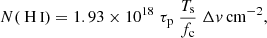 $$ \begin{aligned} N{({\text{H}}{\small {{\text{ I}}}})}=1.93\times 10^{18}\;\tau _{\rm p}\;\frac{T_{\rm s}}{f_{\rm c}}\;\Delta { v}\,\mathrm{cm}^{-2}, \end{aligned} $$
