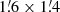 $ 1{{\overset{\prime}{.}}}6\times1{{\overset{\prime}{.}}}4 $