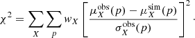 $$ \begin{aligned} \chi ^2 = \sum _X \sum _{p} {{ w}}_X \left[\frac{\mu _{X}^\mathrm{obs}(p) - \mu _{X}^\mathrm{sim}(p)}{\sigma _{X}^\mathrm{obs}(p)} \right]^2\cdot \end{aligned} $$