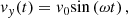 $$ \begin{aligned} v_y(t) = v_0 \mathrm{sin}\left(\omega t\right), \end{aligned} $$