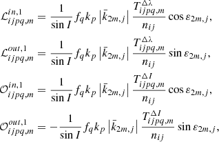 $$ \begin{aligned} \mathcal{L} _{ijpq,m}^{in,1}&=\frac{1}{\sin I}f_{q}k_{p}\left|\bar{k} _{2m,j}\right|\frac{T_{ijpq,m}^{\Delta \lambda }}{n_{ij}}\cos \varepsilon _{2m,j}\mathrm{,} \nonumber \\ \mathcal{L} _{ijpq,m}^{out,1}&=\frac{1}{\sin I}f_{q}k_{p}\left|\bar{k} _{2m,j}\right|\frac{T_{ijpq,m}^{\Delta \lambda }}{n_{ij}}\sin \varepsilon _{2m,j}, \\ \mathcal{O} _{ijpq,m}^{in,1}&=\frac{1}{\sin I}f_{q}k_{p}\left|\bar{k} _{2m,j}\right|\frac{T_{ijpq,m}^{\Delta I}}{n_{ij}}\cos \varepsilon _{2m,j}, \nonumber \\ \mathcal{O} _{ijpq,m}^{out,1}&=-\frac{1}{\sin I}f_{q}k_{p}\left|\bar{k} _{2m,j}\right|\frac{T_{ijpq,m}^{\Delta I}}{n_{ij}}\sin \varepsilon _{2m,j}, \nonumber \end{aligned} $$