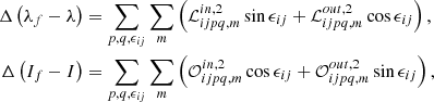 $$ \begin{aligned} \Delta \left(\lambda _{f}-\lambda \right)&=\sum _{p,q,\epsilon _{ij}}\sum _{m}\left(\mathcal{L} _{ijpq,m}^{in,2}\sin \epsilon _{ij}+\mathcal{L} _{ijpq,m}^{out,2}\cos \epsilon _{ij}\right), \nonumber \\ \Delta \left(I_{f}-I\right)&=\sum _{p,q,\epsilon _{ij}}\sum _{m}\left(\mathcal{O} _{ijpq,m}^{in,2}\cos \epsilon _{ij}+\mathcal{O} _{ijpq,m}^{out,2}\sin \epsilon _{ij}\right), \end{aligned} $$