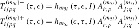 $$ \begin{aligned} T_{ijpq}^{(m_{5i})-}\left(\tau ,\epsilon \right)&=h_{m_{5i}}\left(\tau ,\epsilon ,I\right) A_{i;p}^{\left(m_{5i}\right) }A_{j;q}^{\left(m_{5i}\right) }, \nonumber \\ T_{ijpq}^{(m_{5i})+}\left(\tau ,\epsilon \right)&=h_{m_{5i}}\left(\epsilon ,\tau ,I\right) A_{i;p}^{\left(m_{5i}\right) }A_{j;q}^{\left(m_{5i}\right) }\mathrm{.} \end{aligned} $$