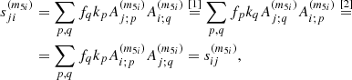 $$ \begin{aligned} s_{ji}^{\left(m_{5i}\right) }&=\sum _{p,q}f_{q}k_{p}A_{j;p}^{\left(m_{5i}\right) }A_{i;q}^{\left(m_{5i}\right) }\overset{\left[ 1\right] }{=} \sum _{p,q}f_{p}k_{q}A_{j;q}^{\left(m_{5i}\right) }A_{i;p}^{\left(m_{5i}\right) }\overset{\left[ 2\right] }{=} \nonumber \\&=\sum _{p,q}f_{q}k_{p}A_{i;p}^{\left(m_{5i}\right) }A_{j;q}^{\left(m_{5i}\right) }=s_{ij}^{\left(m_{5i}\right) }\mathrm{,} \end{aligned} $$