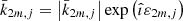 $ \bar{k}_{2m,j}=\left\vert \bar{k}_{2m,j}\right\vert \exp \left(\hat{\imath}\varepsilon _{2m,j}\right) $