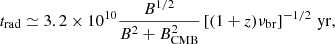$$ \begin{aligned} t_{\rm rad}\simeq 3.2\times 10^{10}\frac{B^{1/2}}{B^2+B_{\rm CMB}^2}\left[(1+z)\nu _{\rm br}\right]^{-1/2}\,\mathrm{yr} ,\end{aligned} $$