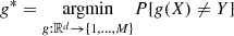 $$ \begin{aligned} g^* = \underset{g:\mathbb{R} ^d\rightarrow \{1, \dots , M\}}{\mathrm{argmin}} P[g(X)\ne Y] \end{aligned} $$