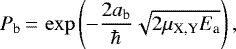 \begin{equation*} P_{\textrm{b}}\,{=}\,\exp\left(-\frac{2a_{\textrm{b}}}{\hbar}\sqrt{2\mu_{\textrm{X,Y}} E_{\textrm{a}}}\right), \end{equation*}