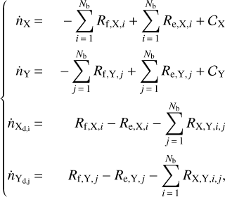\begin{equation*} \left\{\! \begin{aligned} \dot n_{\textrm{X}} &\,{=}\,& - \sum_{i\,{=}\,1}^{N_{\textrm{b}}} R_{\textrm{f, X}, i} &#x002B; \sum_{i\,{=}\,1}^{N_{\textrm{b}}} R_{\textrm{e, X},i} &#x002B; \mathcal{C}_{\textrm{X}}\\ \dot n_{\textrm{Y}} &\,{=}\,& - \sum_{j\,{=}\,1}^{N_{\textrm{b}}} R_{\textrm{f, Y}, j} &#x002B; \sum_{j\,{=}\,1}^{N_{\textrm{b}}} R_{\textrm{e, Y},j} &#x002B; \mathcal{C}_{\textrm{Y}}\\ \dot n_{\textrm{{\textrm{X}_{\textrm{d}, i}}}} &\,{=}\,& R_{\textrm{f, X}, i} - R_{\textrm{e, X},i} - \sum_{j\,{=}\,1}^{N_{\textrm{b}}} R_{\textrm{X, Y}, i, j}\\ \dot n_{\textrm{{\textrm{Y}_{\textrm{d}, j}}}} &\,{=}\,& R_{\textrm{f, Y}, j} - R_{\textrm{e, Y},j} - \sum_{i\,{=}\,1}^{N_{\textrm{b}}} R_{\textrm{X, Y}, i, j},\end{aligned} \right. \end{equation*}
