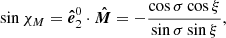 $$ \sin {\chi _{{M}}} = \boldsymbol{\hat{e}}_2^{0} \cdot \boldsymbol{\hat{M}} = -\frac{\cos \sigma \cos \xi }{\sin \sigma \sin \xi } , $$