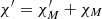 $ \chi^{\prime}=\chi^{\prime}_{{M}}+\chi_{{M}} $
