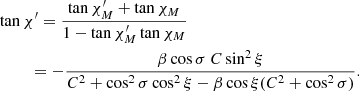 $$ \begin{aligned}&\tan \chi ^{\prime } = \frac{\tan {\chi ^{\prime }_{{M}}}+\tan {\chi _{{M}}}}{1-\tan {\chi ^{\prime }_{{M}}} \tan {\chi _{{M}}}}\\&\qquad \ \, = - \frac{\beta \cos \sigma \ C \sin ^2\xi }{C^2+ \cos ^2\sigma \cos ^2\xi - \beta \cos \xi (C^2+\cos ^2\sigma )}. \nonumber \end{aligned} $$