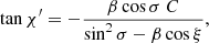 $$ \begin{aligned} \tan \chi ^{\prime } = - \frac{\beta \cos \sigma \ C}{ \sin ^2\sigma - \beta \cos \xi } , \end{aligned} $$
