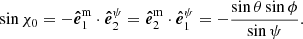$$ \begin{aligned} \sin {\chi _0}= - \boldsymbol{\hat{e}}_1^{\mathrm{m} } \cdot \boldsymbol{\hat{e}}^{\psi }_2 = \boldsymbol{\hat{e}}_2^{\mathrm{m} } \cdot \boldsymbol{\hat{e}}^{\psi }_1 = - \frac{\sin {\theta }\sin {\phi }}{\sin {\psi }} . \end{aligned} $$