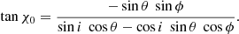 $$ \begin{aligned} \tan \chi _0= \frac{-\sin \theta \ \sin \phi }{\sin i\ \cos \theta - \cos i\ \sin \theta \ \cos \phi }. \end{aligned} $$