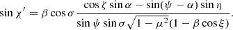 $$ \begin{aligned} \sin \chi ^{\prime }={\beta \cos \sigma } \frac{\cos \zeta \sin \alpha -\sin (\psi -\alpha ) \sin \eta }{\sin \psi \sin {\sigma }\sqrt{1-\mu ^2} (1- \beta \cos \xi ) }. \end{aligned} $$