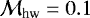$\mathcal{M}_{\textrm{hw}}=0.1$