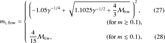\begin{eqnarray}m_{\textrm{t,\,flow}}= \left\{\begin{array}{@{}ll} &\displaystyle\left(-1.05\gamma^{-1/4}&#x002B;\sqrt{1.1025\gamma^{-1/2}&#x002B;\frac{4}{3}\mathcal{M}_{\textrm{hw}}}\,\,\right)^{2},\hspace*{1.5pc}\hfill(27) \\[6pt] &\displaystyle\hspace{120pt} (\text{for } m\gtrsim0.1),\nonumber \\[6pt] &\displaystyle\frac{4}{15}\mathcal{M}_{\textrm{hw}},\hspace{83pt} (\text{for } m\lesssim0.1),\hspace*{1.5pc}\hfill(28) \end{array}\right. \end{eqnarray}