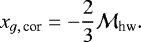 \begin{align*} x_{g,\,\textrm{cor}}=-\frac{2}{3}\mathcal{M}_{\textrm{hw}}.\end{align*}