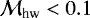 $\mathcal{M}_{\textrm{hw}}<0.1$