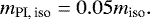 \begin{align*} m_{\textrm{PI,\,iso}}=0.05m_{\textrm{iso}}. \end{align*}