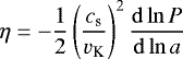 \begin{align*} \eta =-\frac{1}{2}\left(\frac{c_{\textrm{s}}}{v_{\textrm{K}}}\right)^{2}\frac{\mathrm{d}\ln P}{\mathrm{d}\ln a}\end{align*}