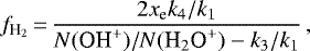 \begin{equation*} f_{\text{H}_{2}}\,{=}\,\frac{2x_{\text{e}}k_4/k_1}{N(\text{OH}^{&#x002B;})/N(\text{H}_{2}\text{O}^{&#x002B;}) - k_3/k_1} \,,\end{equation*}