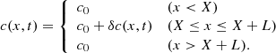 $$ \begin{aligned} c(x,t)={\left\{ \begin{array}{ll} c_0&(x< X) \\ c_0+\delta c(x,t)&(X \le x \le X+L) \\ c_0&(x>X+L). \\ \end{array}\right.} \end{aligned} $$