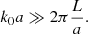 $$ \begin{aligned} k_0a&\gg 2\pi \frac{L}{a}. \end{aligned} $$
