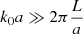 $ k_0a \gg 2\pi \frac{L}{a} $