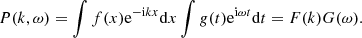 $$ \begin{aligned} P(k,\omega ) = \int f(x) \mathrm{e}^{\mathrm{-i} kx} \mathrm{d} x \int g(t) \mathrm{e}^{\mathrm{i}\omega t } \mathrm{d} t = F(k) G(\omega ) . \end{aligned} $$
