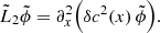 $$ \begin{aligned}&\tilde{L}_2 \tilde{\phi }= \partial _x^2 \Bigl ( \delta c^2(x)\, \tilde{\phi }\Bigr ). \end{aligned} $$