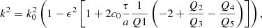 $$ \begin{aligned} k^2 = k_0^2\left( 1-\epsilon ^2\left[ 1+2c_0\frac{\tau }{a}\frac{1}{Q1}\left( -2+\frac{Q_2}{Q_3}-\frac{Q_4}{Q_5} \right) \right] \right), \end{aligned} $$