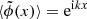 $ \langle \tilde \phi(x) \rangle = \mathrm{e}^{\mathrm{i}kx} $