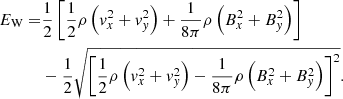$$ \begin{aligned} E_{\rm W}=&\frac{1}{2}\left[\frac{1}{2}\rho \left({ v}_x^2+{ v}_{ y}^2\right)+\frac{1}{8\pi } \rho \left(B_x^2+B_{ y}^2\right)\right]\nonumber \\&-\frac{1}{2}\sqrt{\left[\frac{1}{2}\rho \left({ v}_x^2+{ v}_{ y}^2\right)-\frac{1}{8\pi } \rho \left(B_x^2+B_{ y}^2\right)\right]^2}. \end{aligned} $$