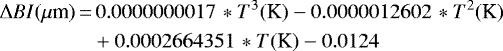 \begin{align*} \Delta BI (\mu {\textrm{m}})\,{=}&\,0.0000000017 \,* T^3 (\textrm{K}) - 0.0000012602 \,* T^2 (\textrm{K})\nonumber \\ &&#x002B;0.0002664351 \,* T (\textrm{K}) - 0.0124 \end{align*}