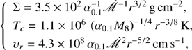 $$ \begin{aligned} \left\{ \begin{array}{l} \Sigma =3.5\times 10^{2}\,\alpha _{0.1}^{-1}\dot{\fancyscript {M}}^{-1}r^{3/2}\,\mathrm{g\,cm^{-2}},\\ T_{c}=1.1\times 10^{6}\,\left(\alpha _{0.1}M_{8}\right)^{-1/4}r^{-3/8}\,\mathrm{K},\\ \upsilon _{r} =4.3\times 10^{8}\,\alpha _{0.1}\dot{\fancyscript {M}}^{2}r^{-5/2}\,\mathrm{cm\,s^{-1}}, \end{array}\right. \end{aligned} $$