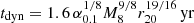 $ t_{\mathrm{dyn}} = 1.6\,\alpha_{0.1}^{1/8}M_{8}^{9/8}r_{20}^{19/16}\,\mathrm{yr} $
