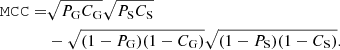 $$ \begin{aligned} \mathtt {MCC} =&\sqrt{P_{\rm G} C_{\rm G}} \sqrt{P_{\rm S} C_{\rm S}}\nonumber \\&-\sqrt{(1-P_{\rm G}) (1-C_{\rm G})} \sqrt{(1-P_{\rm S}) (1-C_{\rm S})}. \end{aligned} $$