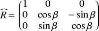 \begin{equation*} \widehat{R}\,{=}\,\begin{pmatrix} 1 & 0 & 0 \\ 0 & \cos \beta & -\sin \beta \\ 0 & \sin \beta & \cos \beta \end{pmatrix} \end{equation*}