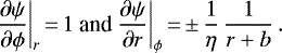 \begin{equation*} \frac{\partial\psi}{\partial \phi}\bigg|_r\,{=}\,1 \text{ and } \frac{\partial\psi}{\partial r}\bigg|_{\phi}\,{=}\,{\pm}\, \frac{1}{\eta}\,\frac{1}{r&#x002B;b}\,. \end{equation*}