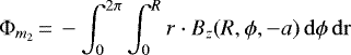 \begin{equation*} \Phi_{m_2}\,{=}\,-\int_{0}^{2\pi} \int_{0}^R r\cdot B_z(R,\phi,-a)\, \rm{d}\phi\, \rm{d}r \end{equation*}