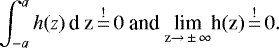 \begin{equation*} \int_{-a}^a h(z)\, \textrm{d z}\overset{!}{\,{=}\,}0 \text{ and } \underset{\textrm{z}\rightarrow \,{\pm}\,\infty}{\textrm{lim}} \textrm{h(z)} \overset{!}{\,{=}\,}0.\end{equation*}